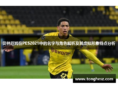 贝林厄姆在PES2021中的名字与角色解析及其虚拟形象特点分析