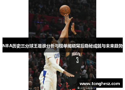 NBA历史三分球王是谁分析与榜单揭晓背后隐秘成就与未来趋势